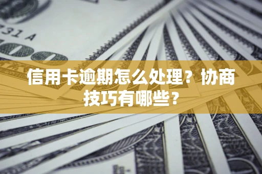北京信用卡逾期怎么处理？协商技巧有哪些？