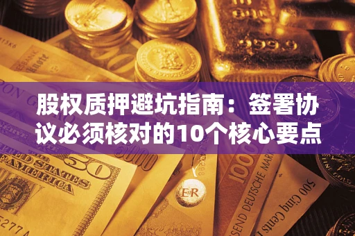 北京股权质押避坑指南:签署协议必须核对的10个核心要点 北京股权质押避坑指南:签署协议必须核对的10个核心要点