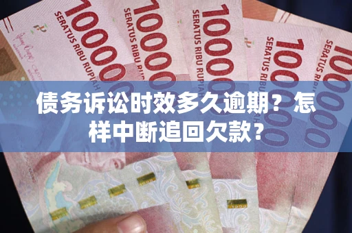 北京债务诉讼时效多久逾期？怎样中断追回欠款？