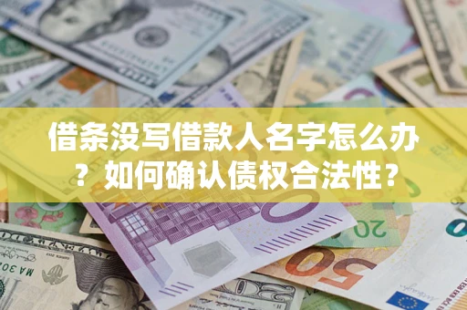 北京借条没写借款人名字怎么办？如何确认债权合法性？