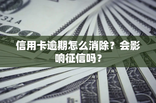 北京信用卡逾期怎么消除？会影响征信吗？