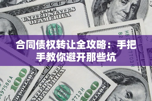 北京合同债权转让全攻略：手把手教你避开那些坑