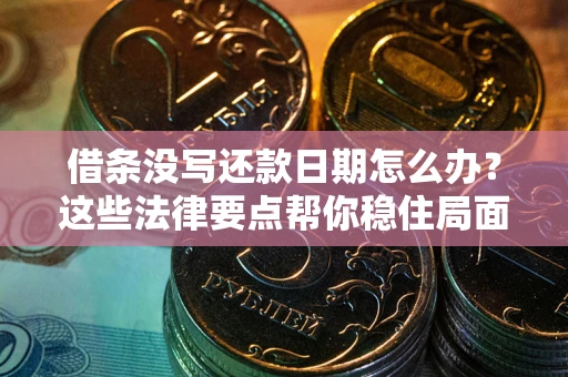 北京借条没写还款日期怎么办？这些法律要点帮你稳住局面