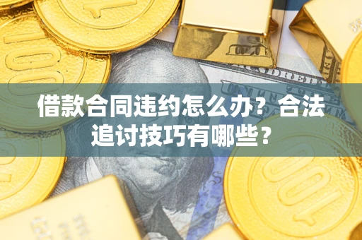 北京借款合同违约怎么办？合法追讨技巧有哪些？