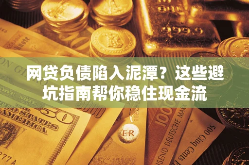 北京网贷负债陷入泥潭？这些避坑指南帮你稳住现金流