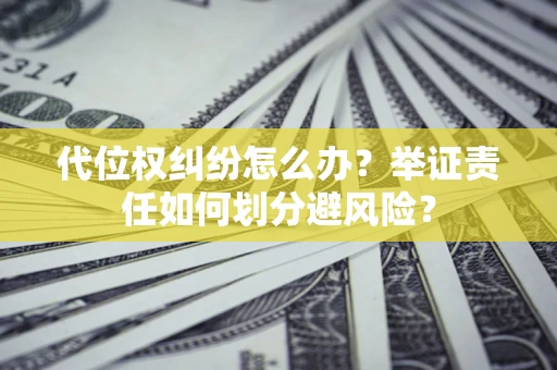 北京代位权纠纷怎么办？举证责任如何划分避风险？