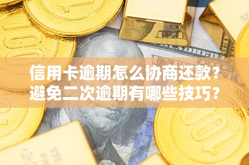 北京信用卡逾期怎么协商还款？避免二次逾期有哪些技巧？