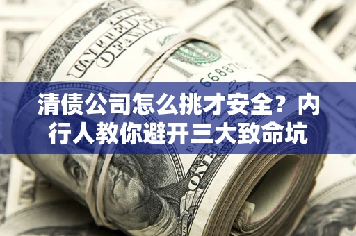 北京清债公司怎么挑才安全?内行人教你避开三大致命坑 北京清债公司怎么挑才安全?内行人教你避开三大致命坑