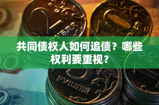 北京共同债权人如何追债？哪些权利要重视？