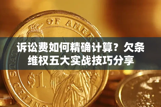 北京诉讼费如何精确计算？欠条维权五大实战技巧分享