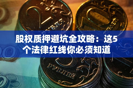 北京股权质押避坑全攻略：这5个法律红线你必须知道
