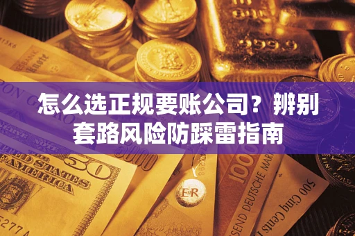 北京怎么选正规要账公司？辨别套路风险防踩雷指南