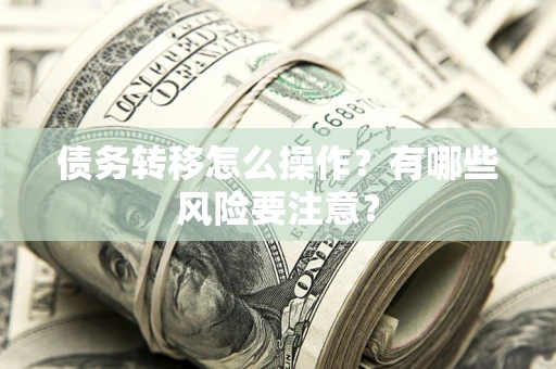北京债务转移怎么操作？有哪些风险要注意？