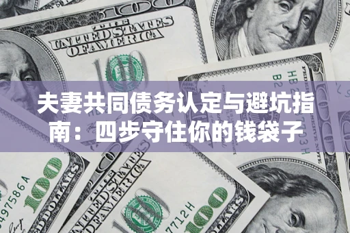 北京夫妻共同债务认定与避坑指南：四步守住你的钱袋子