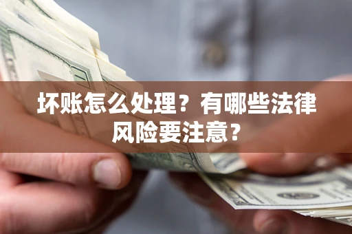 北京坏账怎么处理？有哪些法律风险要注意？