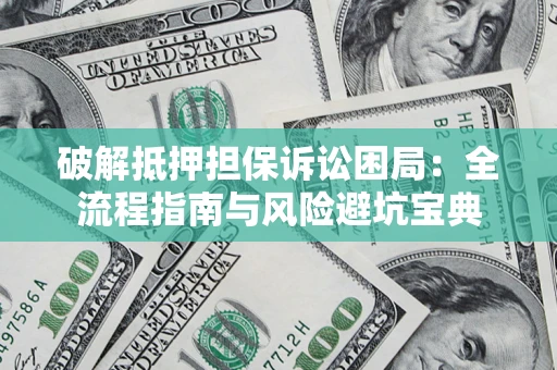 北京破解抵押担保诉讼困局:全流程指南与风险避坑宝典 北京破解抵押担保诉讼困局:全流程指南与风险避坑宝典