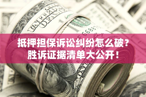 北京抵押担保诉讼纠纷怎么破？胜诉证据清单大公开！