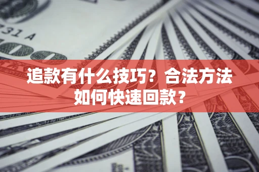 北京追款有什么技巧？合法方法如何快速回款？