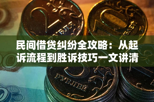 北京民间借贷纠纷全攻略：从起诉流程到胜诉技巧一文讲清