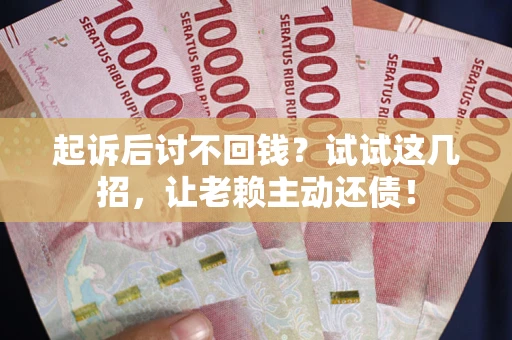 北京起诉后讨不回钱？试试这几招，让老赖主动还债！