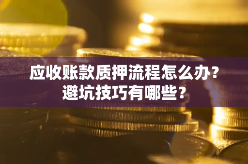 北京应收账款质押流程怎么办？避坑技巧有哪些？