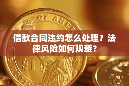 北京借款合同违约怎么处理？法律风险如何规避？