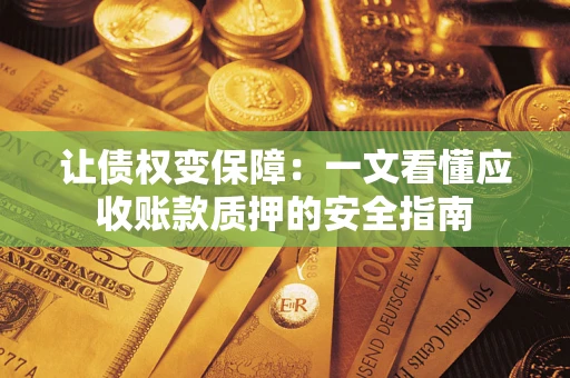 北京让债权变保障：一文看懂应收账款质押的安全指南