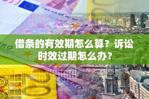 北京借条的有效期怎么算？诉讼时效过期怎么办？