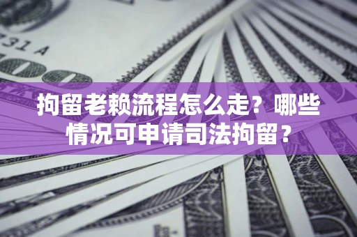 北京拘留老赖流程怎么走?哪些情况可申请司法拘留? 北京拘留老赖流程怎么走?哪些情况可申请司法拘留?