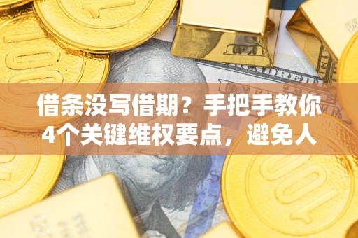 北京借条没写借期？手把手教你4个关键维权要点，避免人财两空