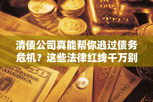 北京清债公司真能帮你逃过债务危机？这些法律红线千万别踩