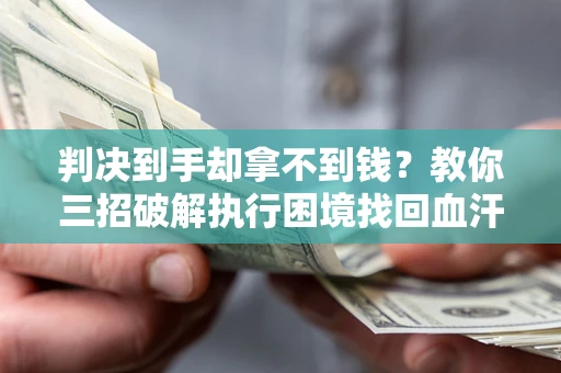 北京判决到手却拿不到钱？教你三招破解执行困境找回血汗钱