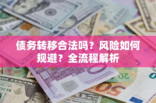 北京债务转移合法吗？风险如何规避？全流程解析