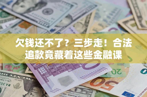 北京欠钱还不了？三步走！合法追款竟藏着这些金融课