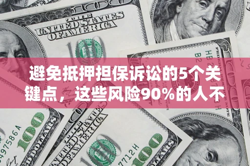 北京避免抵押担保诉讼的5个关键点，这些风险90%的人不知道！