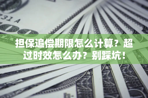北京担保追偿期限怎么计算？超过时效怎么办？别踩坑！