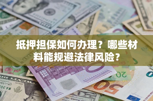 北京抵押担保如何办理？哪些材料能规避法律风险？