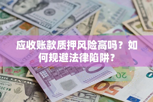 北京应收账款质押风险高吗？如何规避法律陷阱？