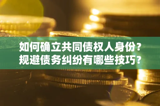 北京如何确立共同债权人身份？规避债务纠纷有哪些技巧？