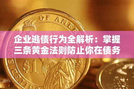 北京企业逃债行为全解析：掌握三条黄金法则防止你在债务乱局中“踩雷”