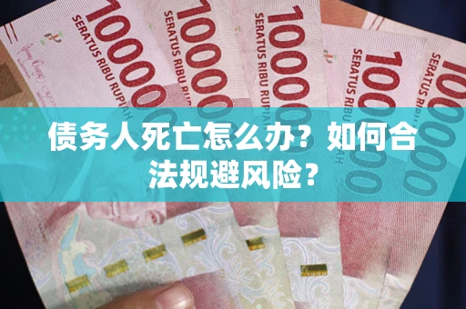 北京债务人死亡怎么办？如何合法规避风险？