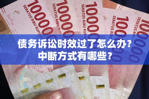 北京债务诉讼时效过了怎么办？中断方式有哪些？