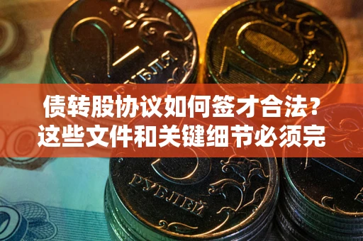 北京债转股协议如何签才合法？这些文件和关键细节必须完整