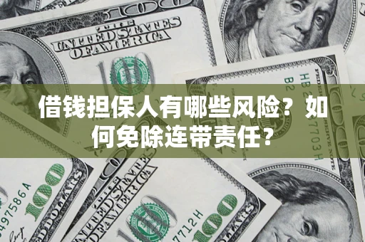 北京借钱担保人有哪些风险？如何免除连带责任？