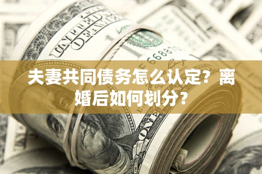 北京夫妻共同债务怎么认定？离婚后如何划分？