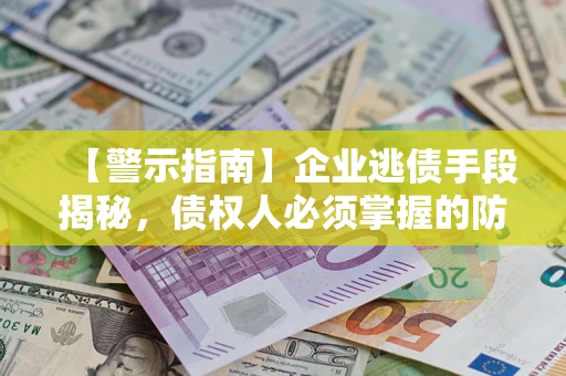 北京【警示指南】企业逃债手段揭秘，债权人必须掌握的防坑宝典