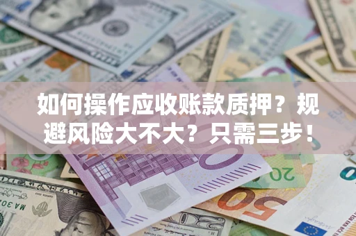 北京如何操作应收账款质押？规避风险大不大？只需三步！