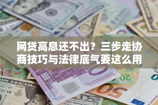 北京网贷高息还不出？三步走协商技巧与法律底气要这么用