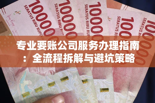 北京专业要账公司服务办理指南：全流程拆解与避坑策略