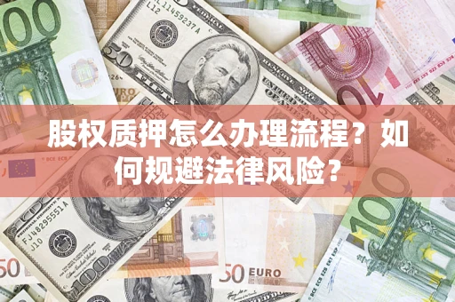 北京股权质押怎么办理流程？如何规避法律风险？